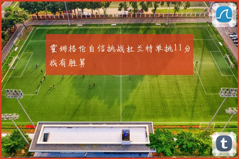 霍姆格伦自信挑战杜兰特单挑11分我有胜算