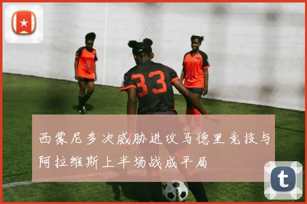 西蒙尼多次威胁进攻马德里竞技与阿拉维斯上半场战成平局