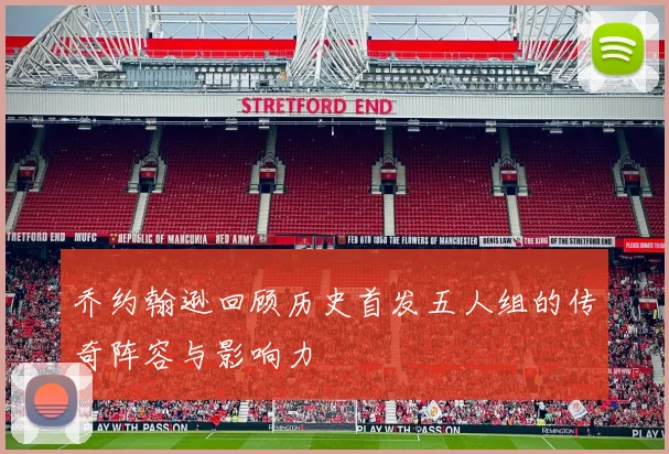 乔约翰逊回顾历史首发五人组的传奇阵容与影响力