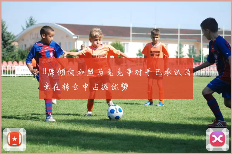 B席倾向加盟马竞竞争对手已承认马竞在转会中占据优势