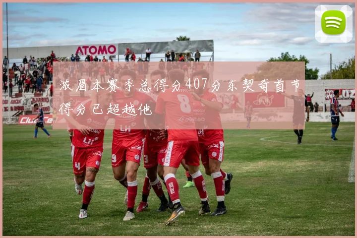浓眉本赛季总得分407分东契奇首节得分已超越他