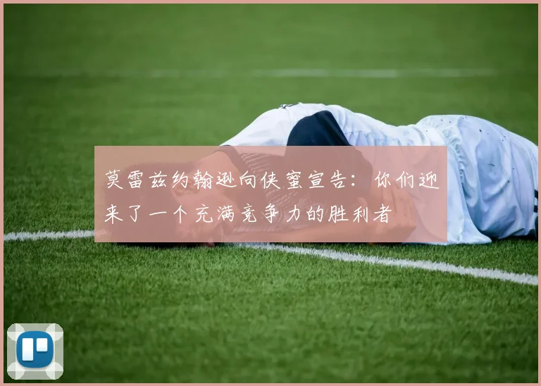 莫雷兹约翰逊向侠蜜宣告：你们迎来了一个充满竞争力的胜利者