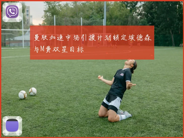 曼联加速中场引援计划锁定埃德森与M费双星目标