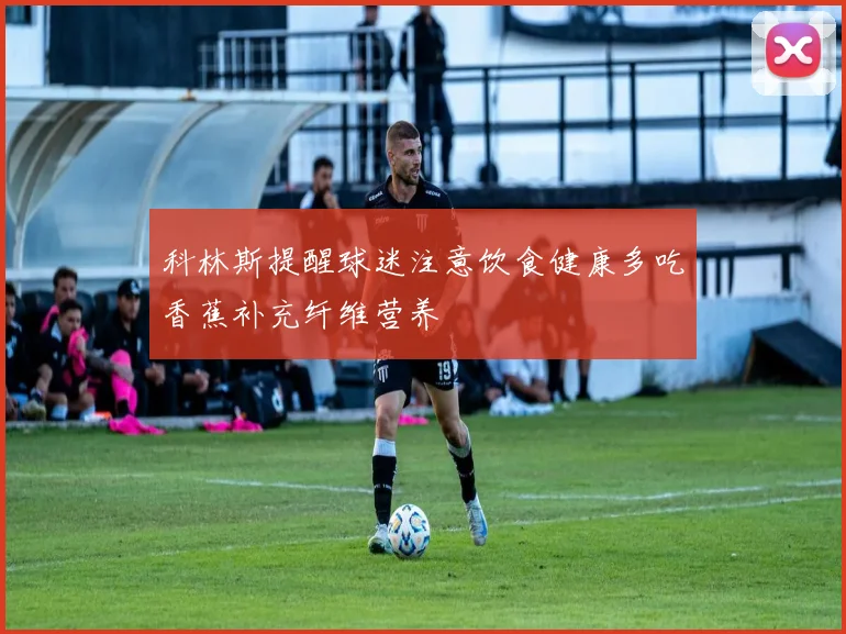 科林斯提醒球迷注意饮食健康多吃香蕉补充纤维营养