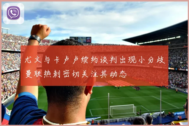 尤文与卡卢卢续约谈判出现小分歧曼联热刺密切关注其动态