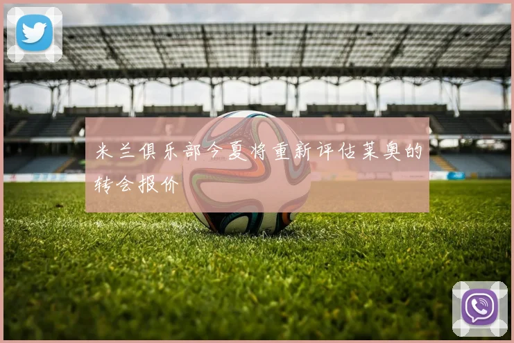 米兰俱乐部今夏将重新评估莱奥的转会报价