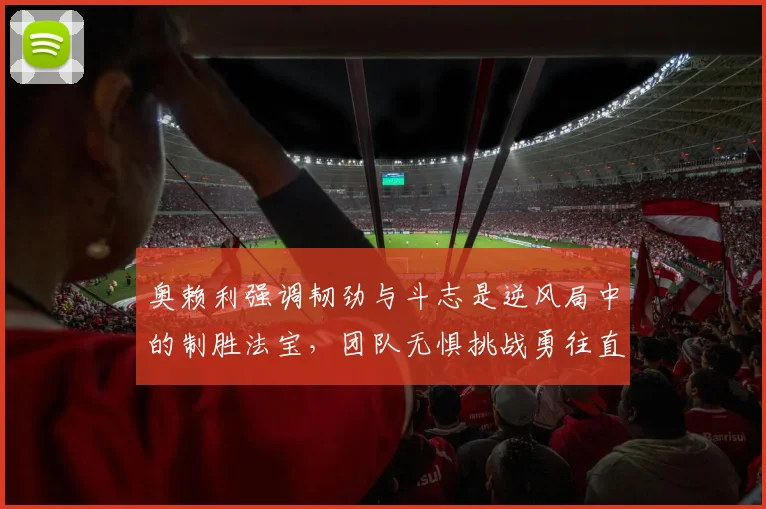 奥赖利强调韧劲与斗志是逆风局中的制胜法宝,团队无惧挑战勇往直前