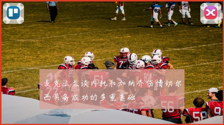 麦克法兰谈内托和加纳乔伤情切尔西具备成功的多重基础