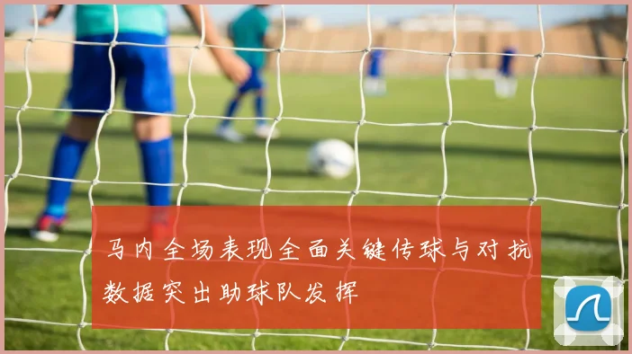 马内全场表现全面关键传球与对抗数据突出助球队发挥